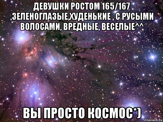 девушки ростом 165/167 ,зеленоглазые,худенькие , с русыми волосами, вредные, веселые^^ вы просто космос*), Мем Космос