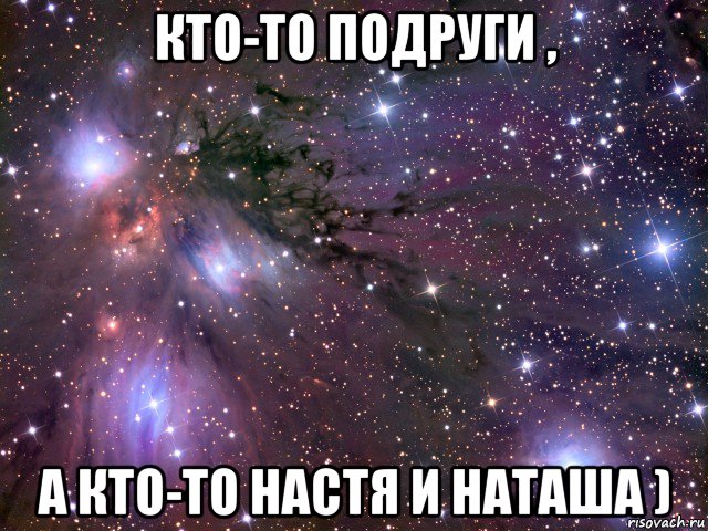 кто-то подруги , а кто-то настя и наташа ), Мем Космос