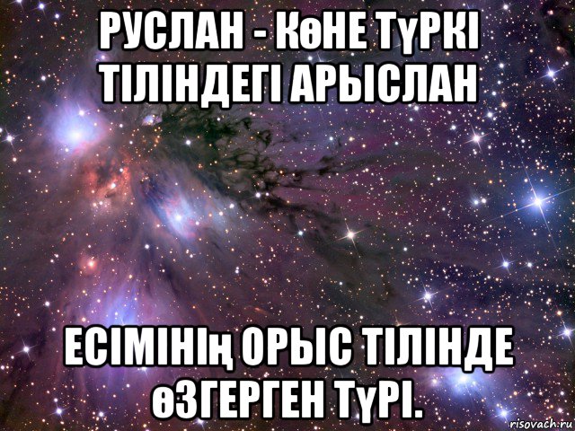 руслан - көне түркі тіліндегі арыслан есімінің орыс тілінде өзгерген түрі., Мем Космос