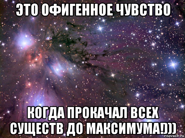 это офигенное чувство когда прокачал всех существ до максимума!))), Мем Космос