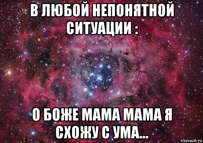 в любой непонятной ситуации : о боже мама мама я схожу с ума…, Мем Ты просто космос