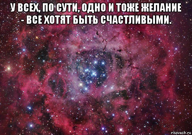 у всех, по сути, одно и тоже желание - все хотят быть счастливыми. , Мем Ты просто космос