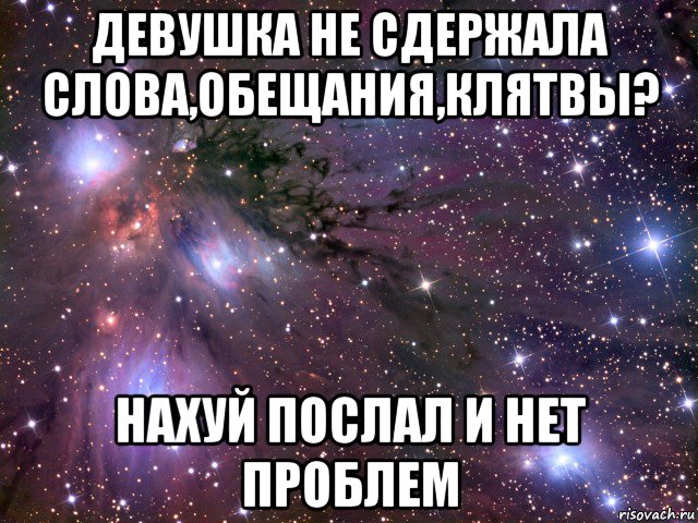 девушка не сдержала слова,обещания,клятвы? нахуй послал и нет проблем, Мем Космос