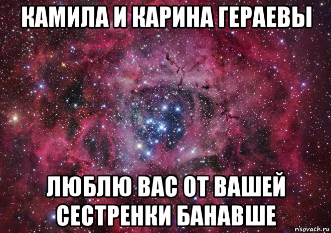 камила и карина гераевы люблю вас от вашей сестренки банавше, Мем Ты просто космос