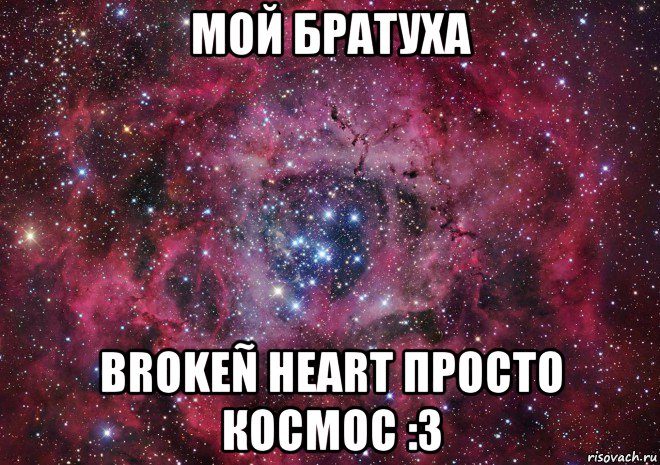 мой братуха brokeñ heart просто космос :3, Мем Ты просто космос