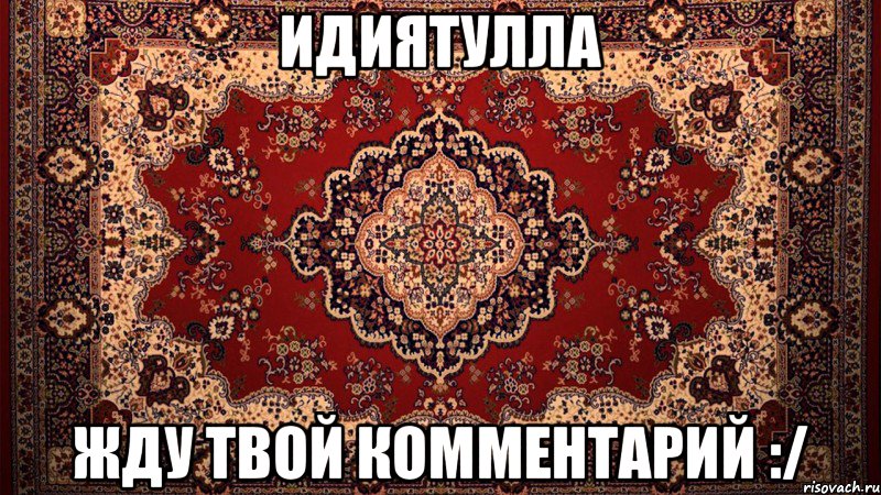 Идиятулла Жду твой комментарий :/, Мем ковер вроде