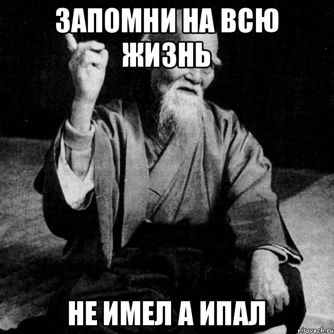 ЗАПОМНИ НА ВСЮ ЖИЗНЬ НЕ ИМЕЛ А ИПАЛ