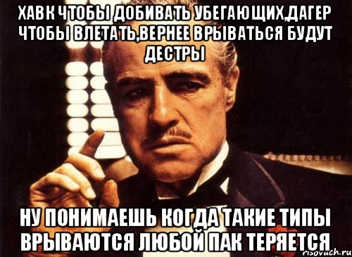 хавк чтобы добивать убегающих,дагер чтобы влетать,вернее врываться будут дестры ну понимаешь когда такие типы врываются любой пак теряется, Мем крестный отец