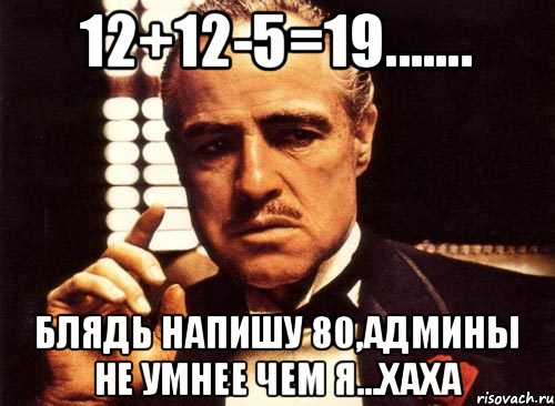 12+12-5=19....... блядь напишу 80,админы не умнее чем я...хаха, Мем крестный отец