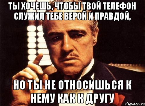 ты хочешь, чтобы твой телефон служил тебе верой и правдой, но ты не относишься к нему как к другу, Мем крестный отец