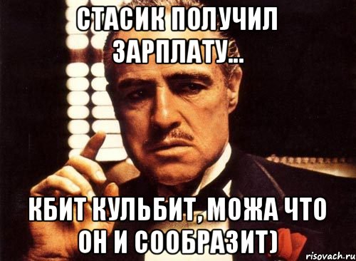 Стасик получил зарплату... Кбит кульбит, можа что он и сообразит), Мем крестный отец