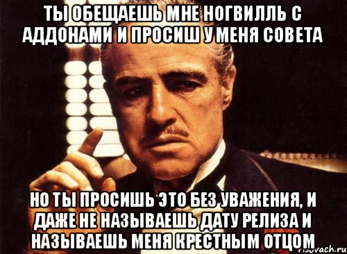 ты обещаешь мне Ногвилль с аддонами и просиш у меня совета но ты просишь это без уважения, и даже не называешь дату релиза и называешь меня крестным отцом, Мем крестный отец