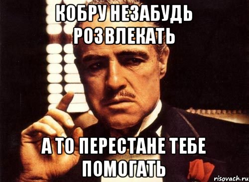 Кобру незабудь розвлекать а то перестане тебе помогать, Мем крестный отец