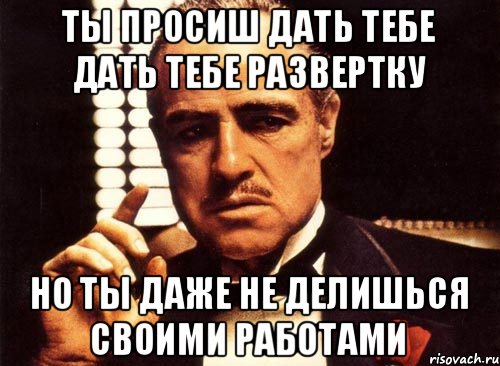 ты просиш дать тебе дать тебе развертку но ты даже не делишься своими работами, Мем крестный отец