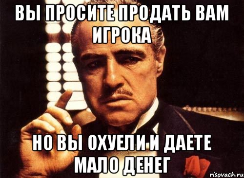 Вы просите продать Вам игрока Но вы охуели и даете мало денег, Мем крестный отец