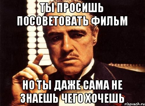 Ты просишь посоветовать фильм Но ты даже сама не знаешь чего хочешь, Мем крестный отец