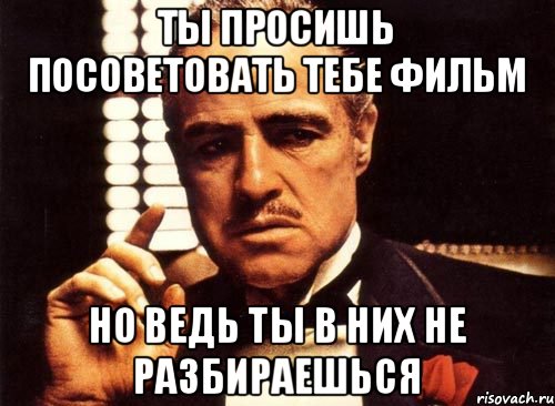 Ты просишь посоветовать тебе фильм Но ведь ты в них не разбираешься, Мем крестный отец