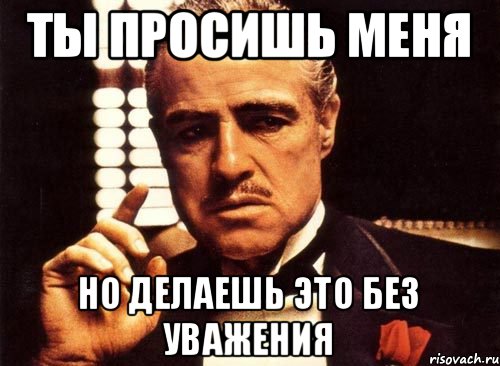 Ты просишь меня Но делаешь это без уважения, Мем крестный отец