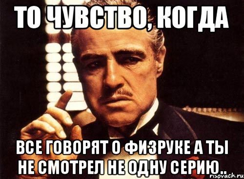 То чувство, когда все говорят о физруке а ты не смотрел не одну серию.., Мем крестный отец