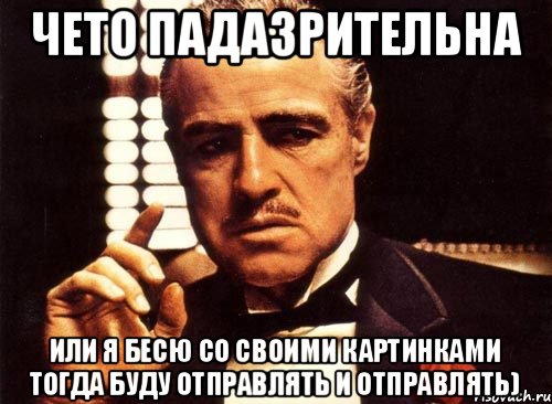 чето падазрительна или я бесю со своими картинками тогда буду отправлять и отправлять), Мем крестный отец