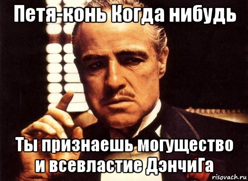 Петя-конь Когда нибудь Ты признаешь могущество и всевластие ДэнчиГа, Мем крестный отец