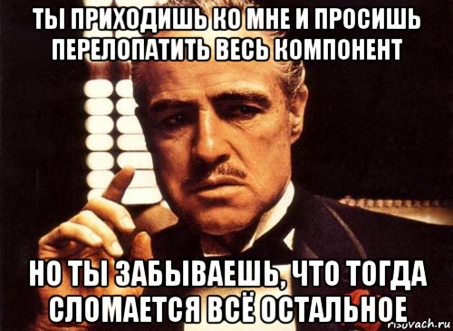 ты приходишь ко мне и просишь перелопатить весь компонент но ты забываешь, что тогда сломается всё остальное, Мем крестный отец