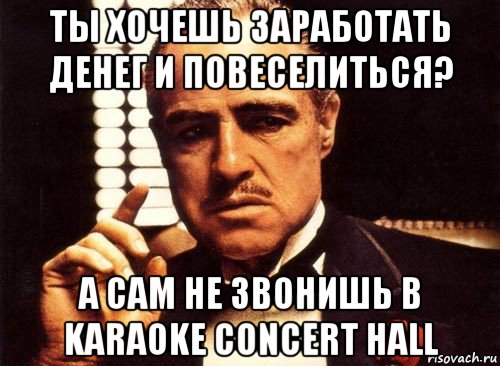 ты хочешь заработать денег и повеселиться? а сам не звонишь в karaoke concert hall, Мем крестный отец