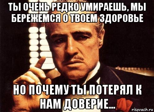 ты очень редко умираешь, мы бережемся о твоем здоровье но почему ты потерял к нам доверие..., Мем крестный отец