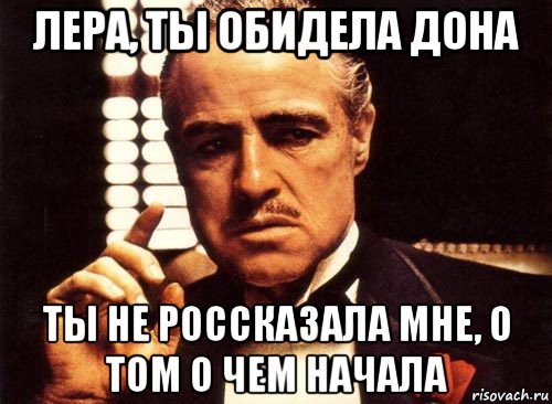 лера, ты обидела дона ты не россказала мне, о том о чем начала, Мем крестный отец