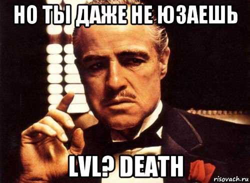 но ты даже не юзаешь lvl? death, Мем крестный отец