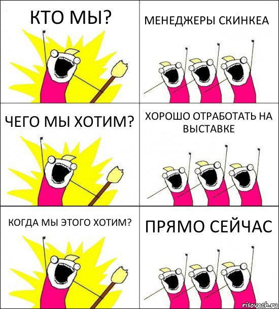 КТО МЫ? МЕНЕДЖЕРЫ СКИНКЕА ЧЕГО МЫ ХОТИМ? ХОРОШО ОТРАБОТАТЬ НА ВЫСТАВКЕ КОГДА МЫ ЭТОГО ХОТИМ? ПРЯМО СЕЙЧАС, Комикс кто мы