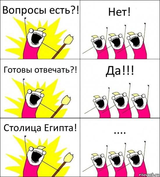 Вопросы есть?! Нет! Готовы отвечать?! Да!!! Столица Египта! ....