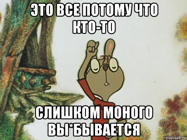 это все потому что кто-то слишком моного вы*бывается