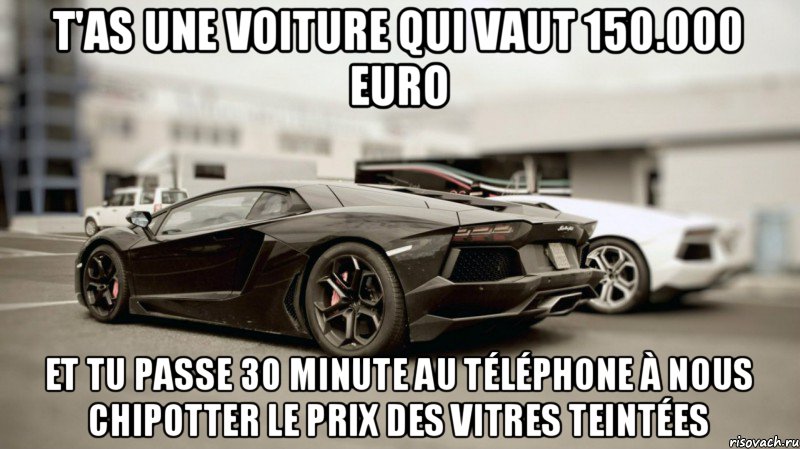 T'as une voiture qui vaut 150.000 euro Et tu passe 30 minute au téléphone à nous chipotter le prix des vitres teintées, Мем lamb