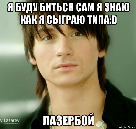 я буду биться сам я знаю как я сыграю типа:d лазербой