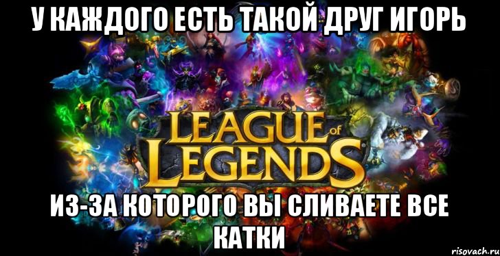 У каждого есть такой друг игорь Из-за которого вы сливаете все катки, Мем League of Legends