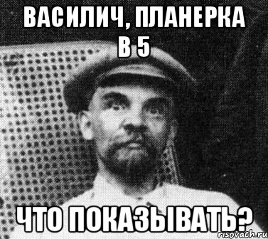 василич, планерка в 5 что показывать?, Мем   Ленин удивлен