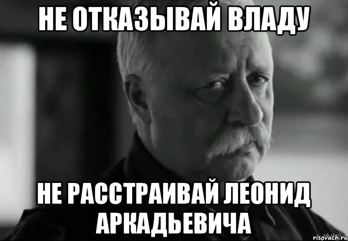 Не отказывай Владу Не расстраивай Леонид Аркадьевича, Мем Не расстраивай Леонида Аркадьевича