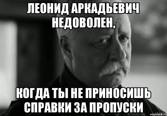 Леонид Аркадьевич недоволен, Когда ты не приносишь справки за пропуски, Мем Не расстраивай Леонида Аркадьевича