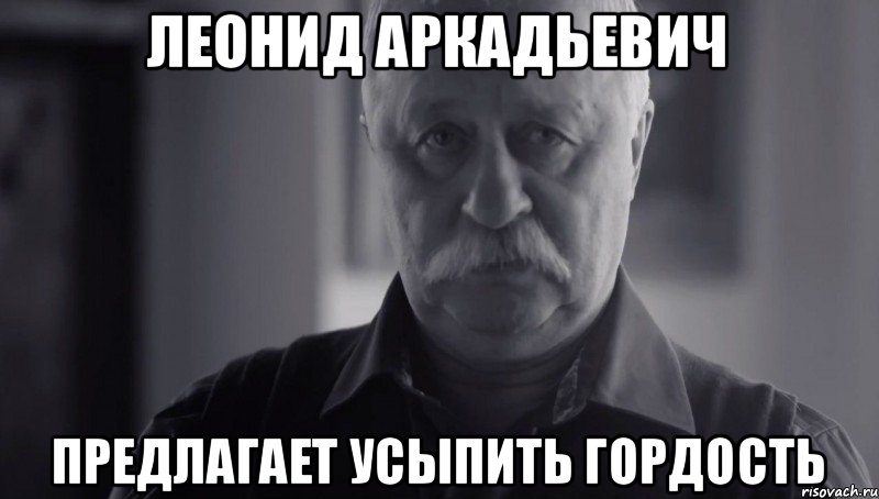 Леонид Аркадьевич предлагает усыпить гордость, Мем Не огорчай Леонида Аркадьевича