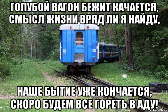 голубой вагон бежит качается, смысл жизни вряд ли я найду, наше бытие уже кончается, скоро будем все гореть в аду!, Мем ll