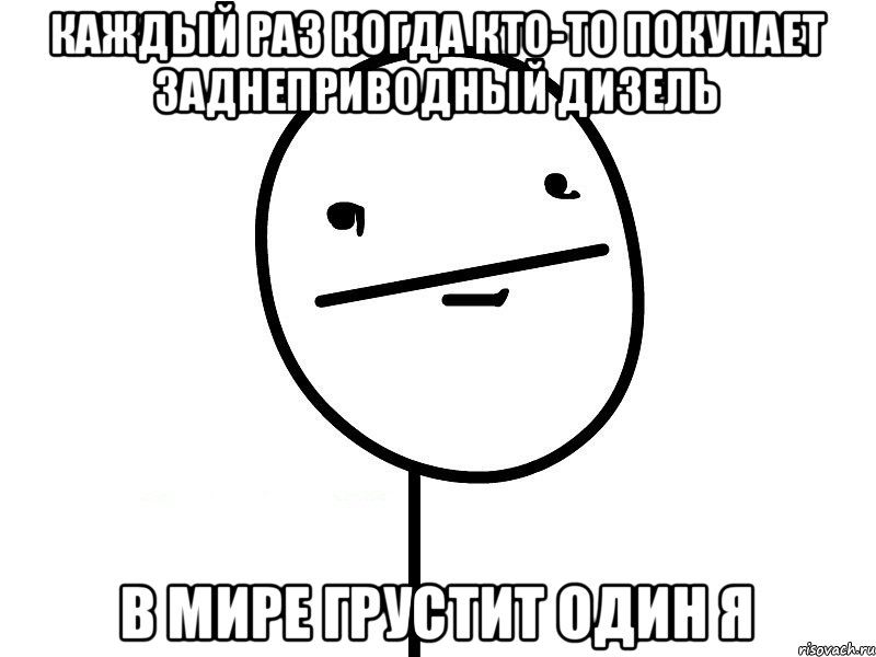 каждый раз когда кто-то покупает заднеприводный дизель в мире грустит один Я, Мем Покерфэйс