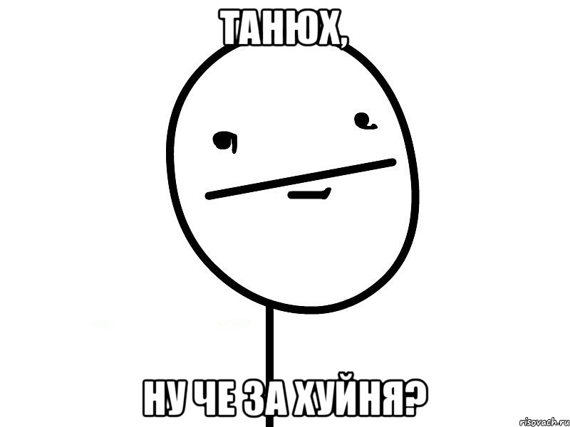 Танюх, Ну че за хуйня?, Мем Покерфэйс