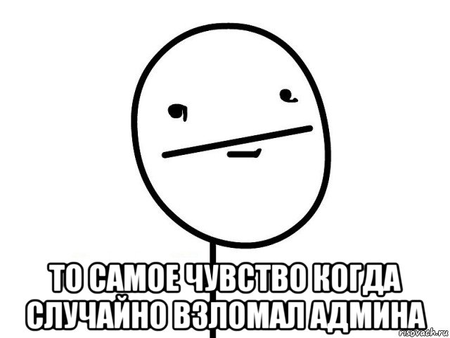  то самое чувство когда случайно взломал админа, Мем Покерфэйс