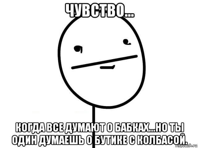 чувство... когда все думают о бабках...но ты один думаешь о бутике с колбасой., Мем Покерфэйс