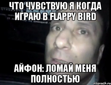 Что чувствую я когда играю в Flappy bird Айфон: Ломай меня полностью, Мем Ломай меня полностью