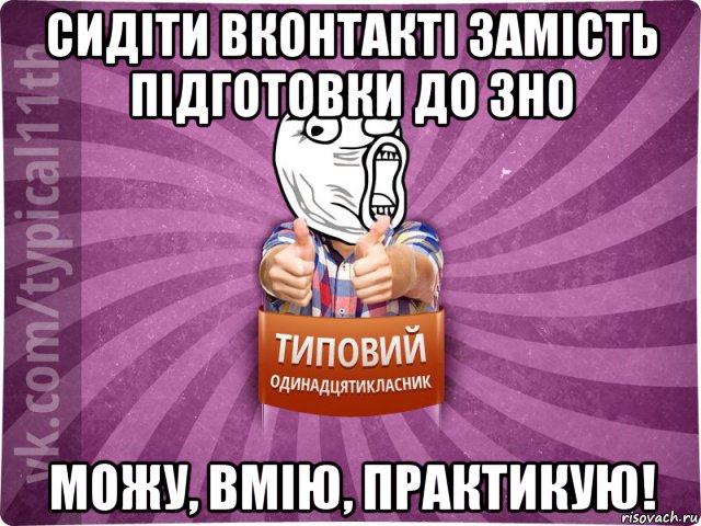 сидіти вконтакті замість підготовки до зно можу, вмію, практикую!