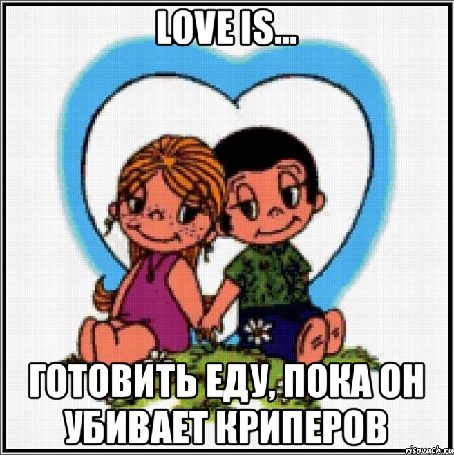LOVE IS... ГОТОВИТЬ ЕДУ, ПОКА ОН УБИВАЕТ КРИПЕРОВ, Мем Love is