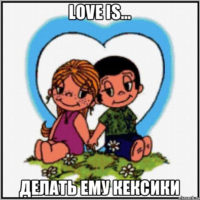 LOVE IS... ДЕЛАТЬ ЕМУ КЕКСИКИ, Мем Love is
