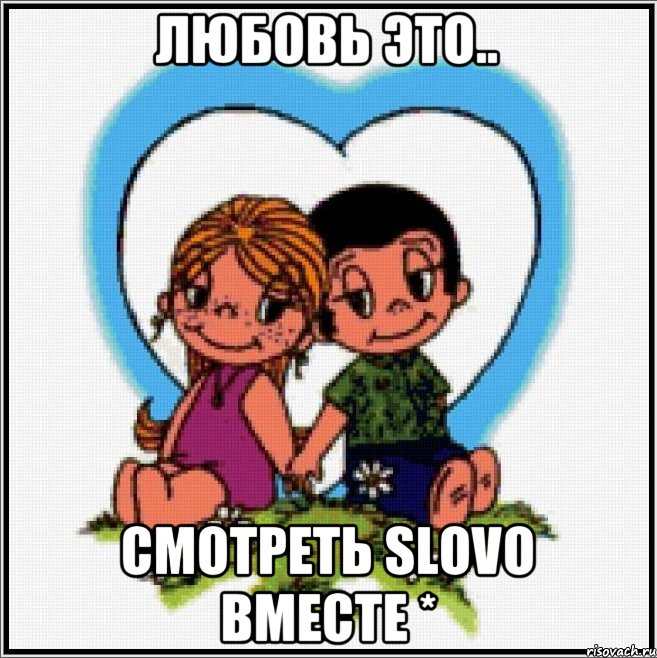 Любовь это.. смотреть Slovo вместе *, Мем Love is